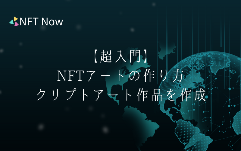 完全版】NFTアートの作り方を画像で分かりやすく解説 - NFT Now｜国内最大級のNFT情報メディア